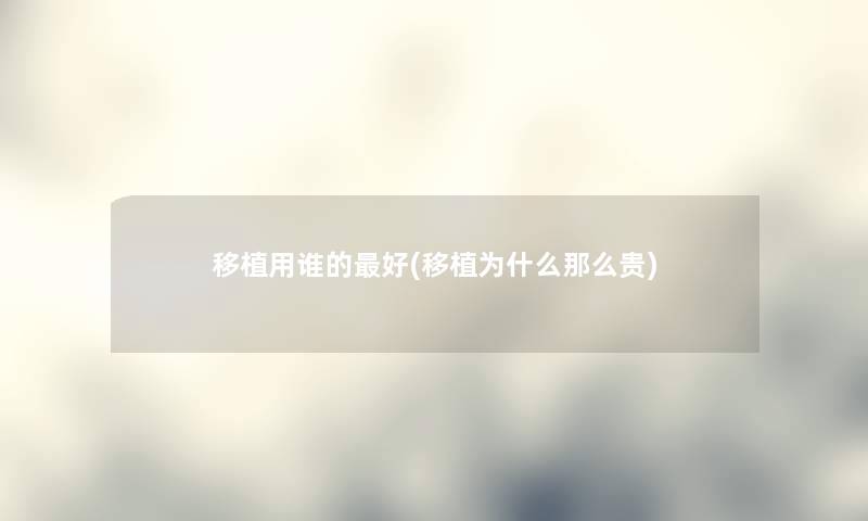 移植用谁的好(移植为什么那么贵)