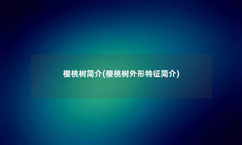 樱桃树简介(樱桃树外形特征简介) 樱桃树简介(樱桃树外形特征简介)