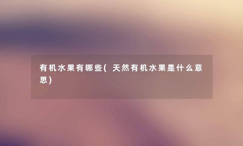 有机水果有哪些(天然有机水果是什么意思) 有机水果有哪些(天然有机水果是什么意思)