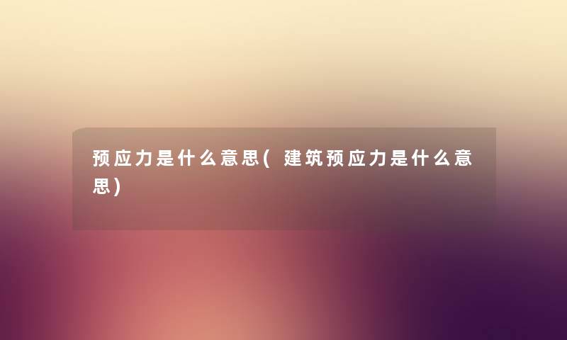 预应力是什么意思(建筑预应力是什么意思) 预应力是什么意思(建筑预应力是什么意思)