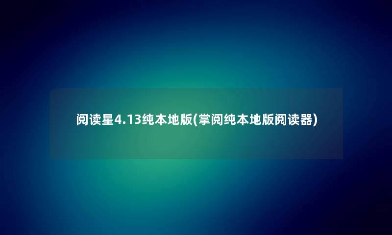 阅读星4.13纯本地版(掌阅纯本地版阅读器) 阅读星4.13纯本地版(掌阅纯本地版阅读器)