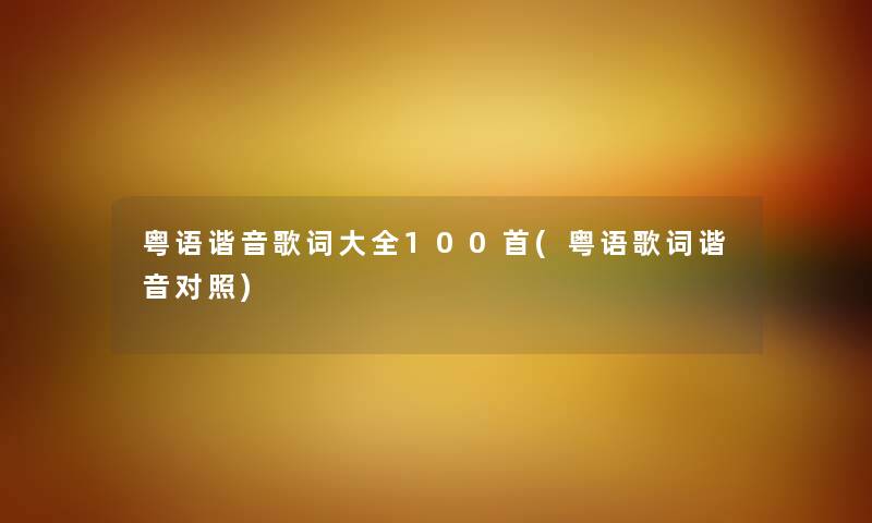 粤语谐音歌词大全几首(粤语歌词谐音对照) 粤语谐音歌词大全几首(粤语歌词谐音对照)