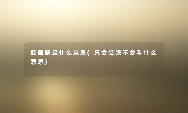眨眼睛是什么意思(只会眨眼不会看什么意思) 眨眼睛是什么意思(只会眨眼不会看什么意思)