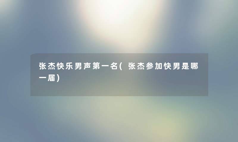 张杰快乐男声第一名(张杰参加快男是哪一届) 张杰快乐男声第一名(张杰参加快男是哪一届)