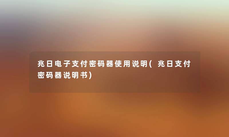 兆日电子支付密码器使用说明(兆日支付密码器说明书) 兆日电子支付密码器使用说明(兆日支付密码器说明书)