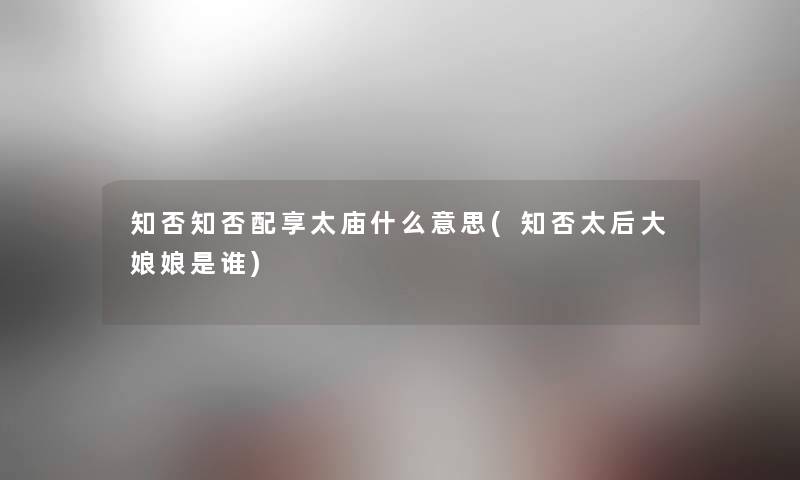 知否知否配享太庙什么意思(知否太后大娘娘是谁) 知否知否配享太庙什么意思(知否太后大娘娘是谁)