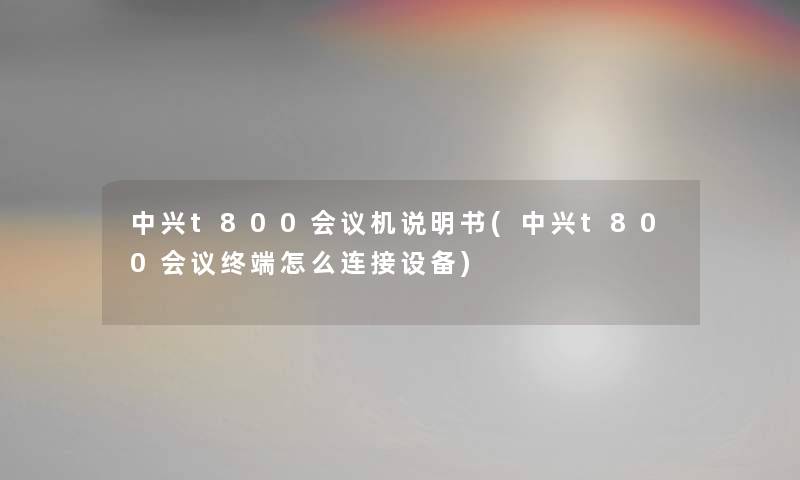 中兴t800会议机说明书(中兴t800会议终端怎么连接设备) 中兴t800会议机说明书(中兴t800会议终端怎么连接设备)