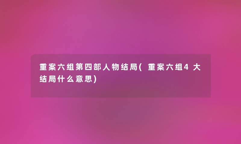 重案六组第四部人物结局(重案六组4大结局什么意思) 重案六组第四部人物结局(重案六组4大结局什么意思)
