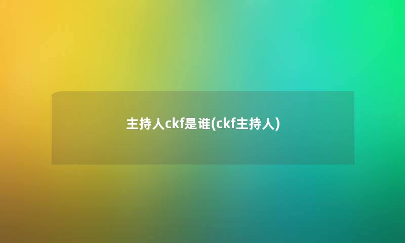 主持人ckf是谁(ckf主持人) 主持人ckf是谁(ckf主持人)