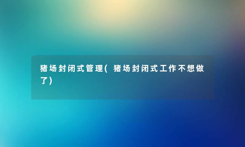 猪场封闭式管理(猪场封闭式工作不想做了) 猪场封闭式管理(猪场封闭式工作不想做了)