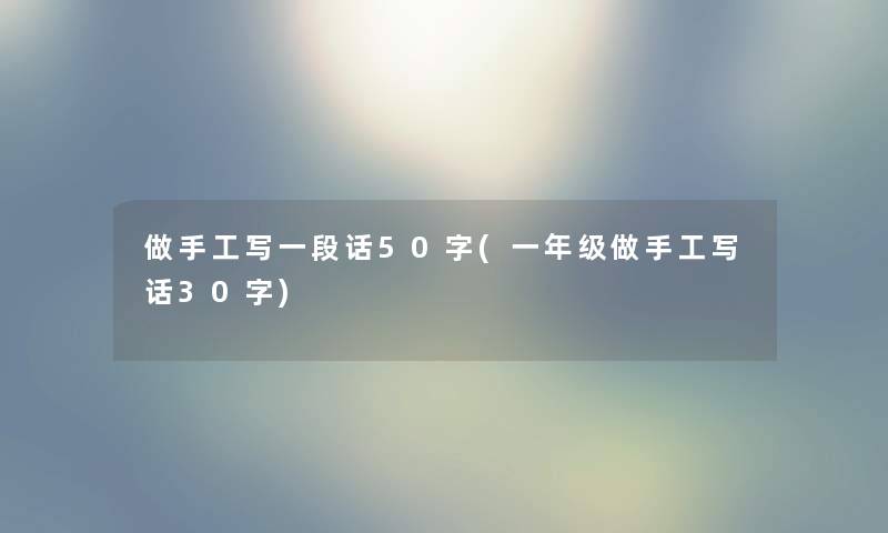 做手工写一段话50字(一年级做手工写话30字) 做手工写一段话50字(一年级做手工写话30字)