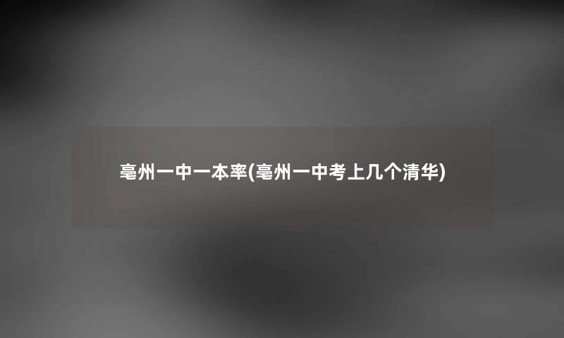 亳州一中一本率(亳州一中考上几个清华) 亳州一中一本率(亳州一中考上几个清华)