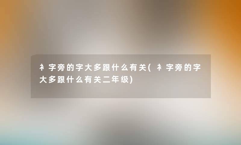 衤字旁的字大多跟什么有关(衤字旁的字大多跟什么有关二年级) 衤字旁的字大多跟什么有关(衤字旁的字大多跟什么有关二年级)
