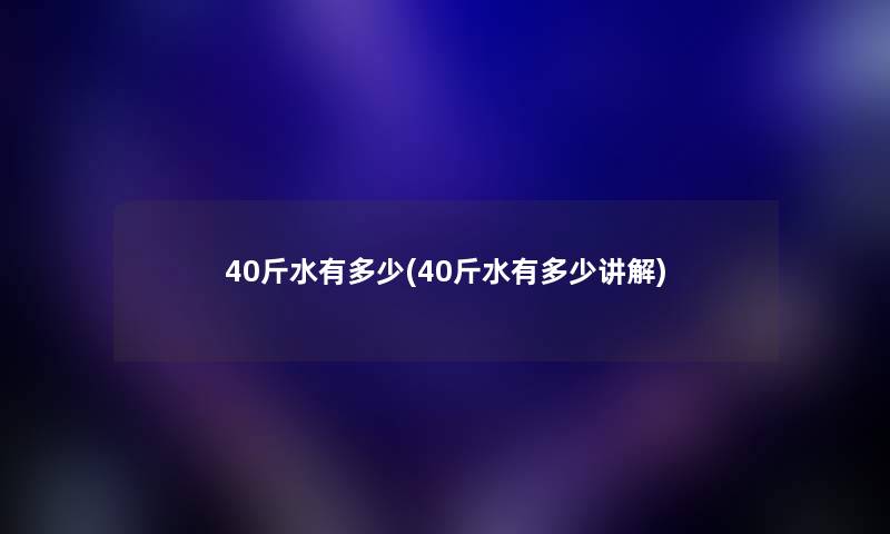 40斤水有多少(40斤水有多少讲解)