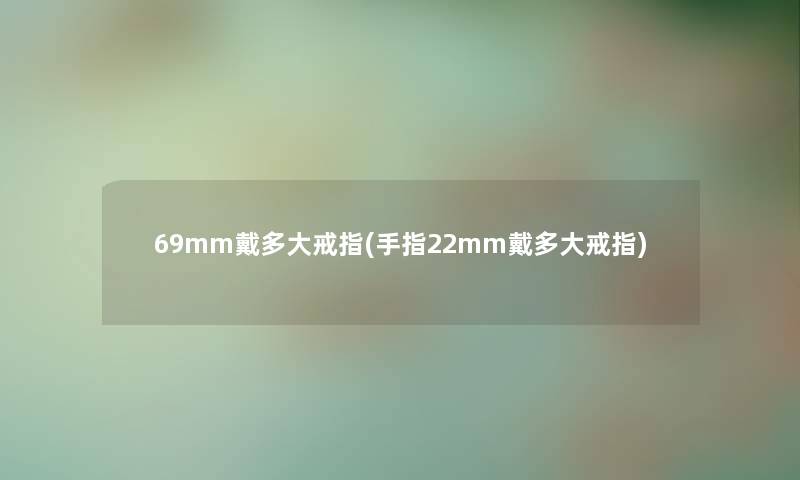 69mm戴多大戒指(手指22mm戴多大戒指) 69mm戴多大戒指(手指22mm戴多大戒指)