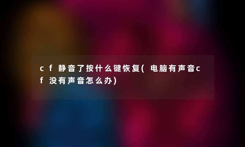 cf静音了按什么键恢复(电脑有声音cf没有声音怎么办) cf静音了按什么键恢复(电脑有声音cf没有声音怎么办)