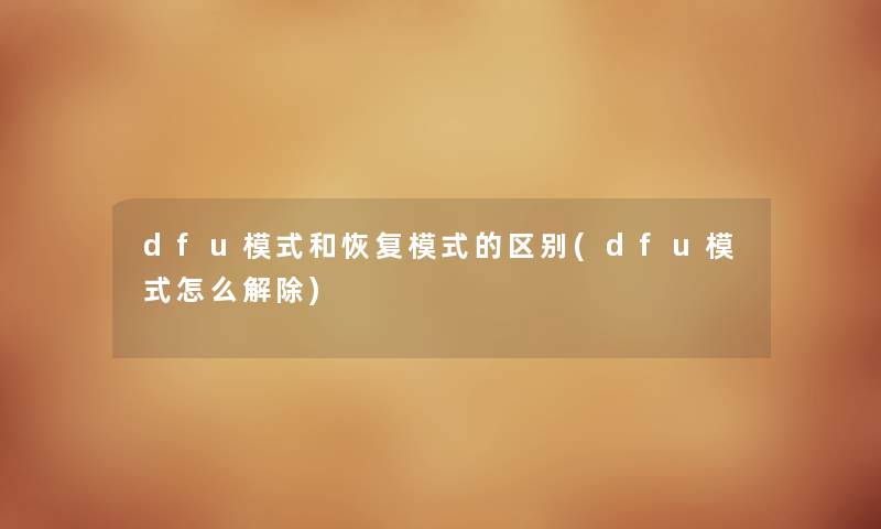 dfu模式和恢复模式的区别(dfu模式怎么解除) dfu模式和恢复模式的区别(dfu模式怎么解除)