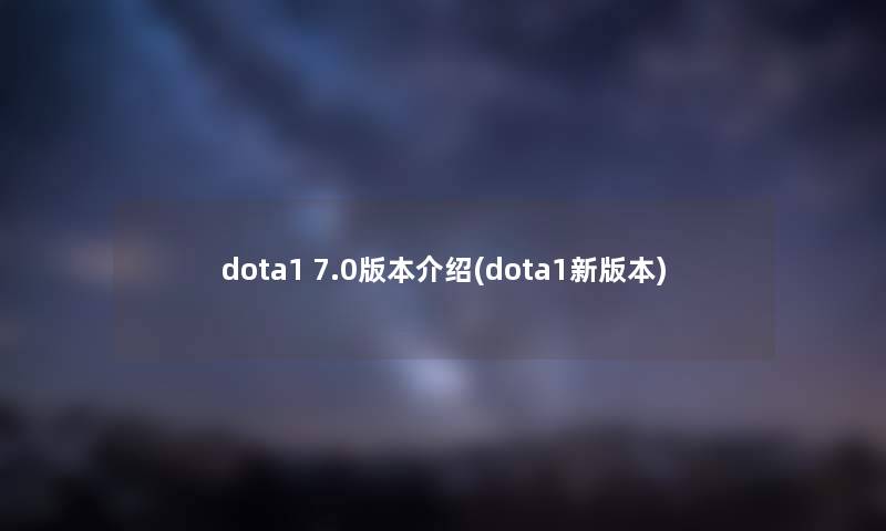 dota1 7.0版本介绍(dota1新版本) dota1 7.0版本介绍(dota1新版本)