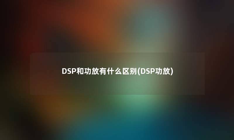 DSP和功放有什么区别(DSP功放)