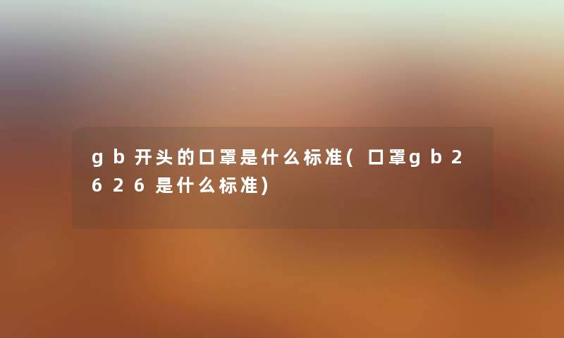 gb开头的口罩是什么标准(口罩gb2626是什么标准) gb开头的口罩是什么标准(口罩gb2626是什么标准)