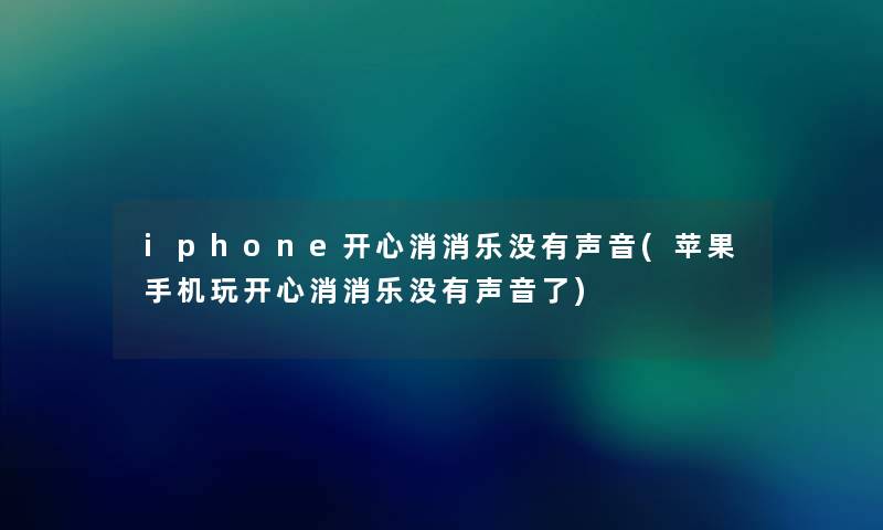iphone开心消消乐没有声音(苹果手机玩开心消消乐没有声音了) iphone开心消消乐没有声音(苹果手机玩开心消消乐没有声音了)