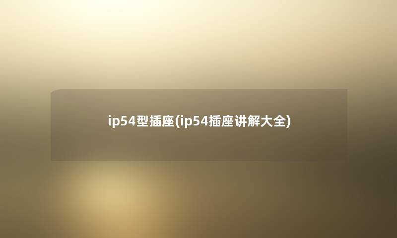 ip54型插座(ip54插座讲解大全) ip54型插座(ip54插座讲解大全)