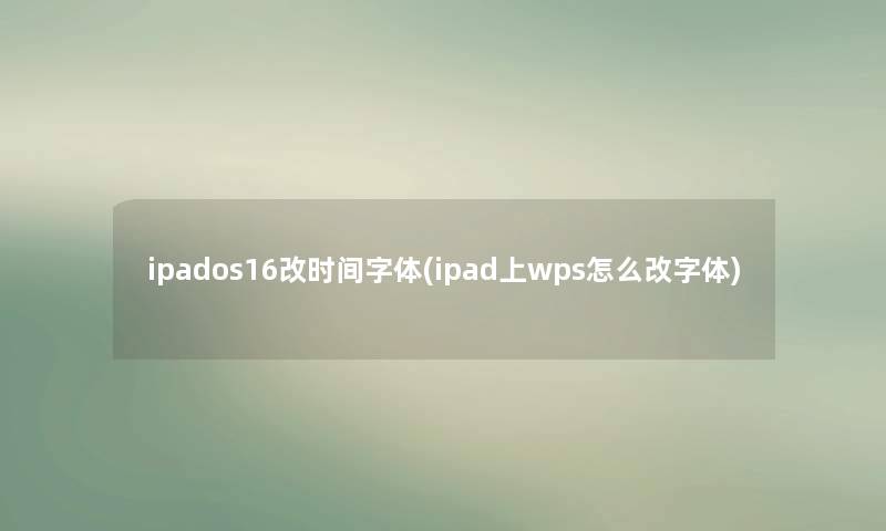 ipados16改时间字体(ipad上wps怎么改字体) ipados16改时间字体(ipad上wps怎么改字体)