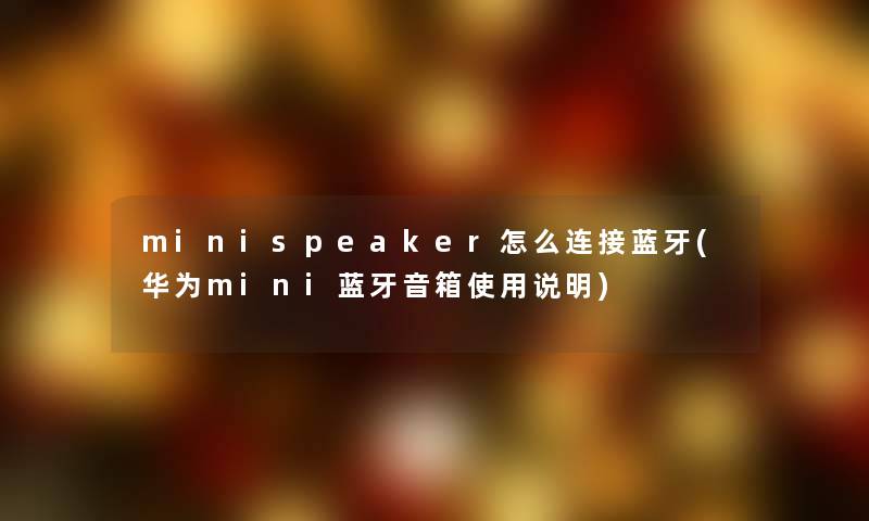 minispeaker怎么连接蓝牙(华为mini蓝牙音箱使用说明) minispeaker怎么连接蓝牙(华为mini蓝牙音箱使用说明)
