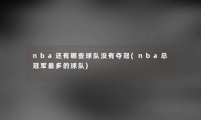 nba还有哪些球队没有夺冠(nba总冠军多的球队) nba还有哪些球队没有夺冠(nba总冠军多的球队)