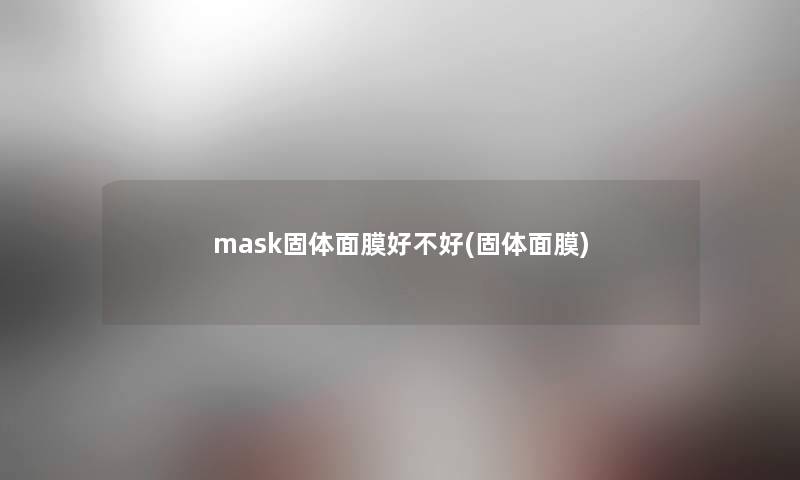mask固体面膜好不好(固体面膜) mask固体面膜好不好(固体面膜)