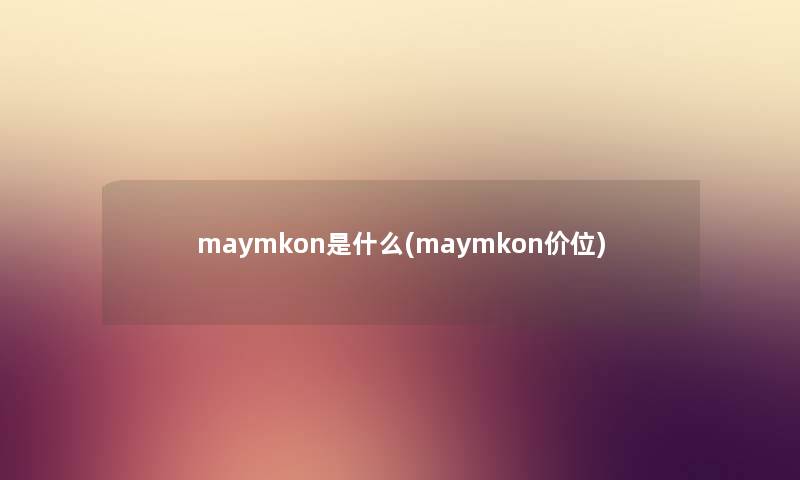 maymkon是什么(maymkon价位) maymkon是什么(maymkon价位)