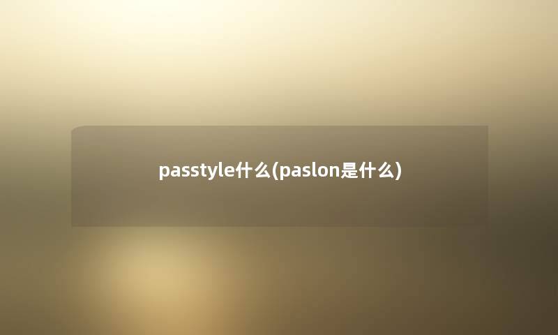 passtyle什么(paslon是什么) passtyle什么(paslon是什么)