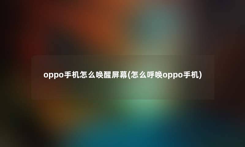 oppo手机怎么唤醒屏幕(怎么呼唤oppo手机) oppo手机怎么唤醒屏幕(怎么呼唤oppo手机)