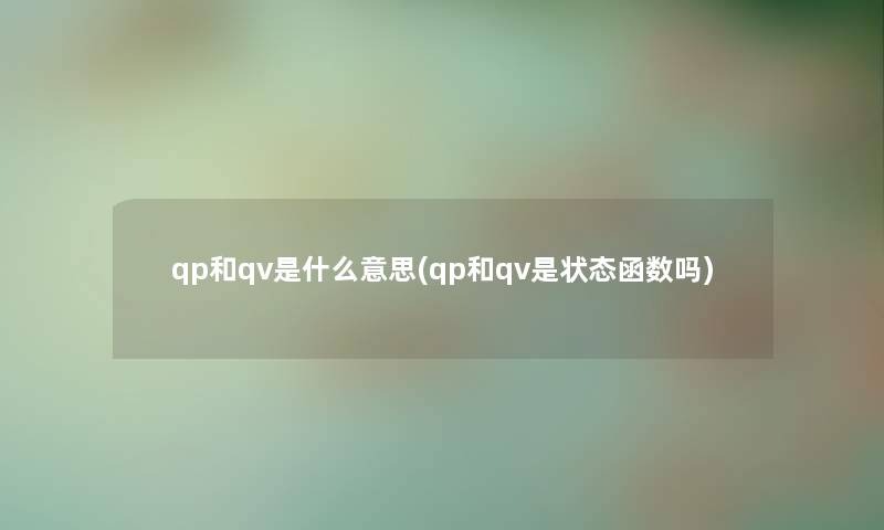 qp和qv是什么意思(qp和qv是状态函数吗) qp和qv是什么意思(qp和qv是状态函数吗)