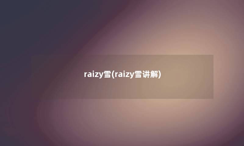 raizy雪(raizy雪讲解) raizy雪(raizy雪讲解)