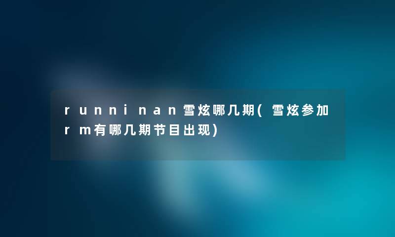 runninan雪炫哪几期(雪炫参加rm有哪几期节目出现) runninan雪炫哪几期(雪炫参加rm有哪几期节目出现)