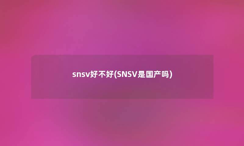 snsv好不好(SNSV是国产吗) snsv好不好(SNSV是国产吗)