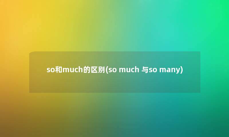 so和much的区别(so much 与so many) so和much的区别(so much 与so many)