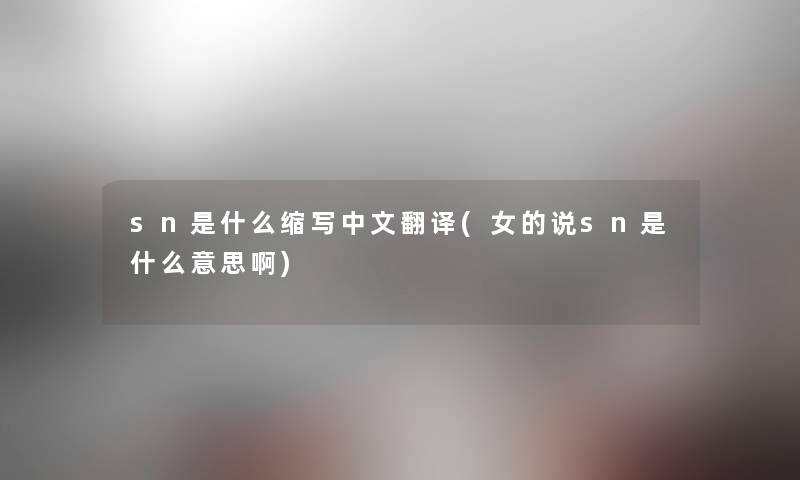 sn是什么缩写中文翻译(女的说sn是什么意思啊)