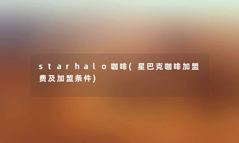 starhalo咖啡(星巴克咖啡加盟费及加盟条件) starhalo咖啡(星巴克咖啡加盟费及加盟条件)