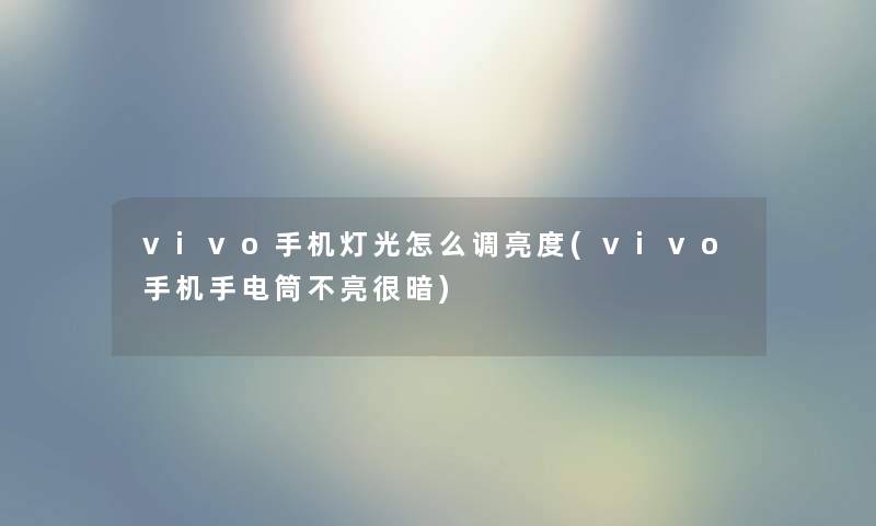 vivo手机灯光怎么调亮度(vivo手机手电筒不亮很暗) vivo手机灯光怎么调亮度(vivo手机手电筒不亮很暗)
