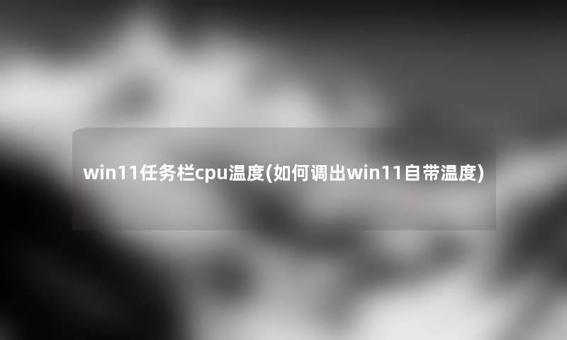 win11任务栏cpu温度(如何调出win11自带温度) win11任务栏cpu温度(如何调出win11自带温度)