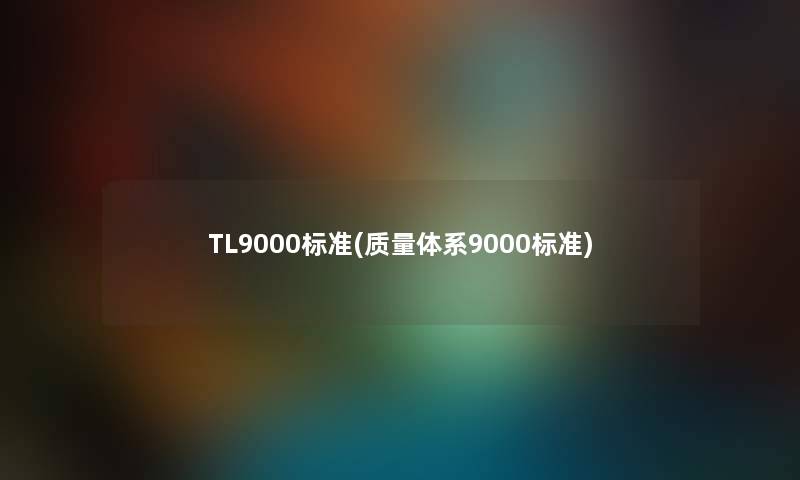 TL9000标准(质量体系9000标准) TL9000标准(质量体系9000标准)