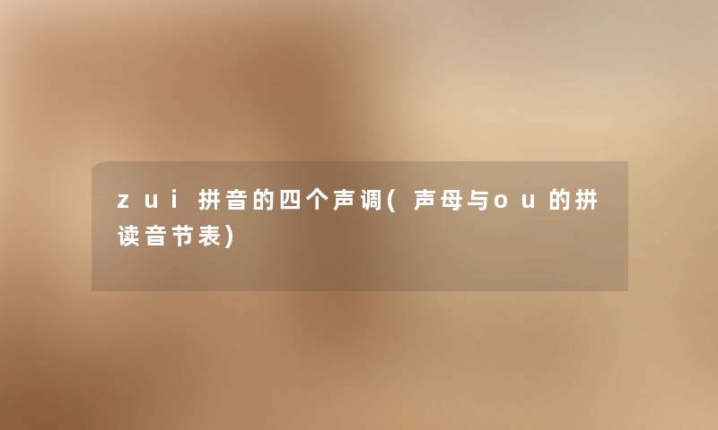 zui拼音的四个声调(声母与ou的拼读音节表) zui拼音的四个声调(声母与ou的拼读音节表)