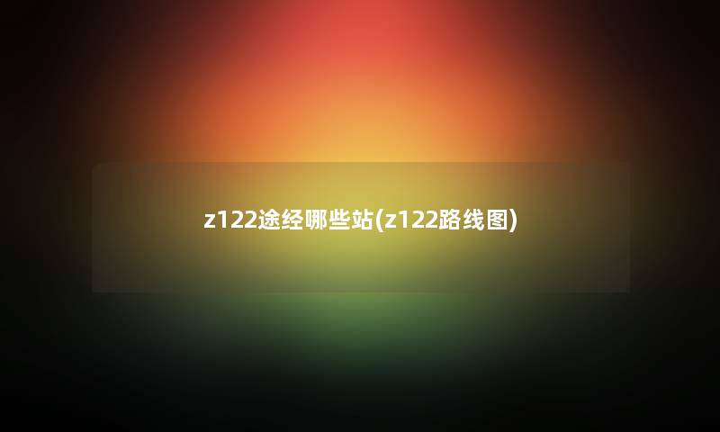 z122途经哪些站(z122路线图) z122途经哪些站(z122路线图)