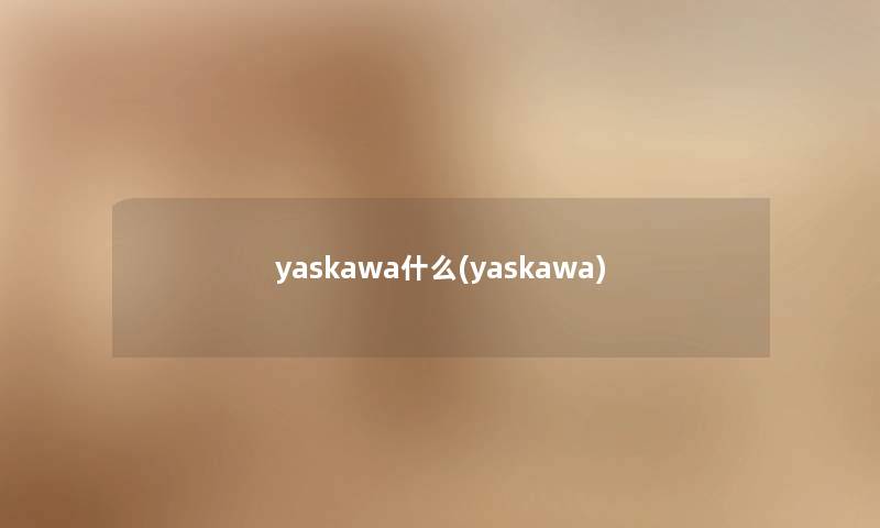 yaskawa什么(yaskawa) yaskawa什么(yaskawa)