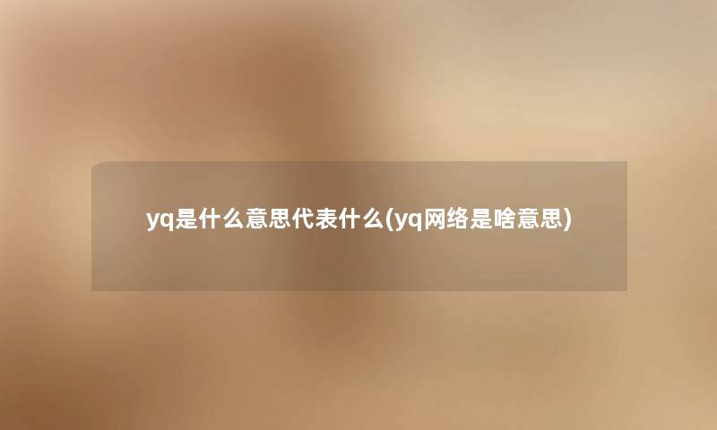 yq是什么意思代表什么(yq网络是啥意思)