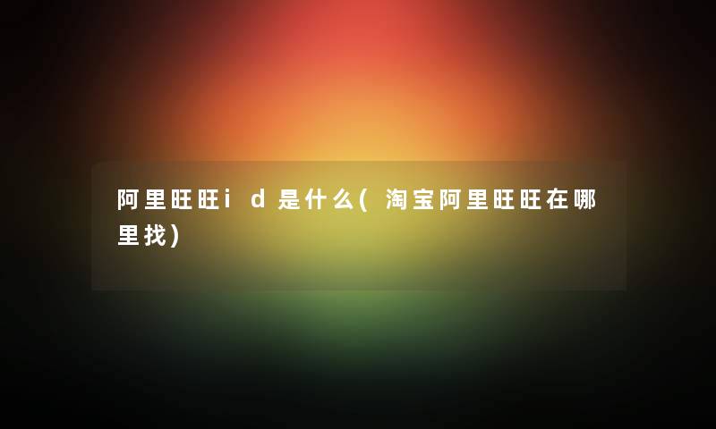 阿里旺旺id是什么(淘宝阿里旺旺在哪里找) 阿里旺旺id是什么(淘宝阿里旺旺在哪里找)