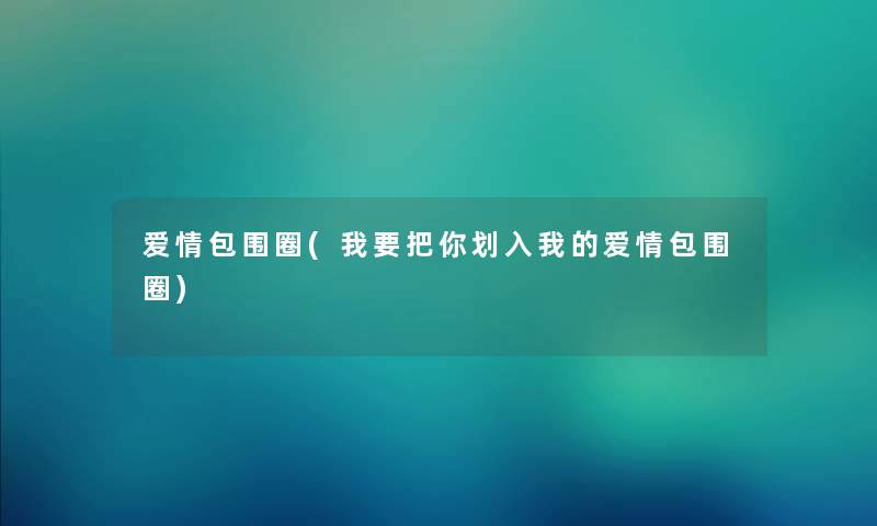 爱情包围圈(我要把你划入我的爱情包围圈) 爱情包围圈(我要把你划入我的爱情包围圈)