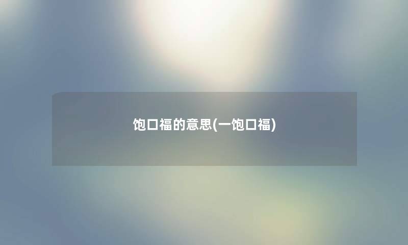 饱口福的意思(一饱口福) 饱口福的意思(一饱口福)